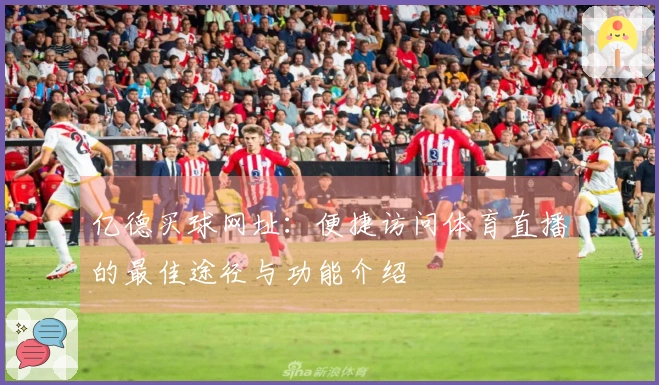 亿德买球网址：便捷访问体育直播的最佳途径与功能介绍