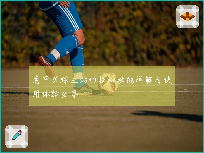 意甲买球主站的核心功能详解与使用体验分享