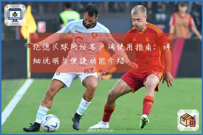 亿德买球网址客户端使用指南：详细说明与便捷功能介绍