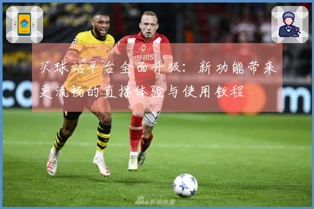 买球站平台全面升级：新功能带来更流畅的直播体验与使用教程