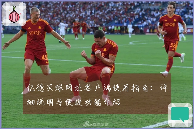 亿德买球网址客户端使用指南：详细说明与便捷功能介绍