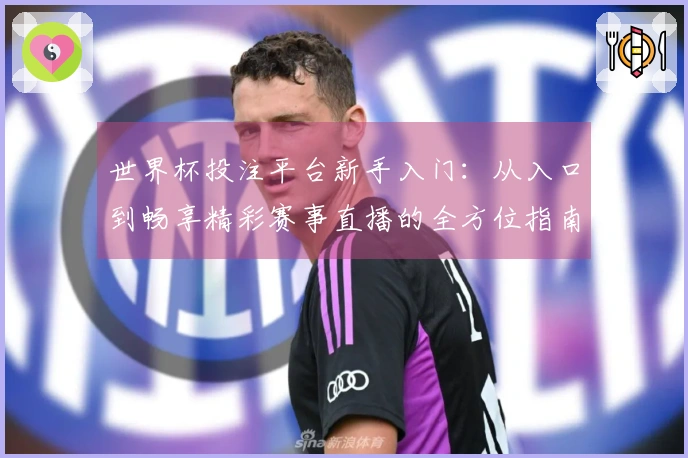 世界杯投注平台新手入门：从入口到畅享精彩赛事直播的全方位指南