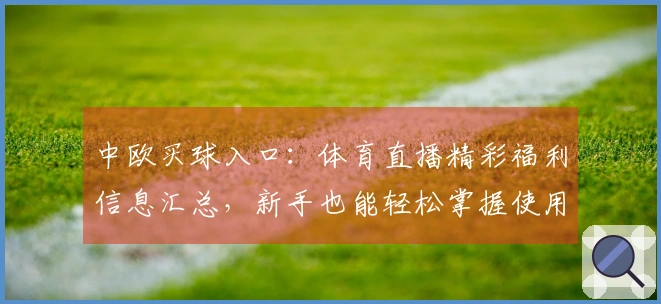 中欧买球入口：体育直播精彩福利信息汇总，新手也能轻松掌握使用指南