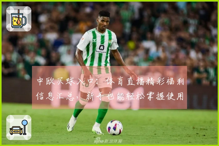 中欧买球入口：体育直播精彩福利信息汇总，新手也能轻松掌握使用指南