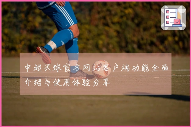 中超买球官方网站客户端功能全面介绍与使用体验分享