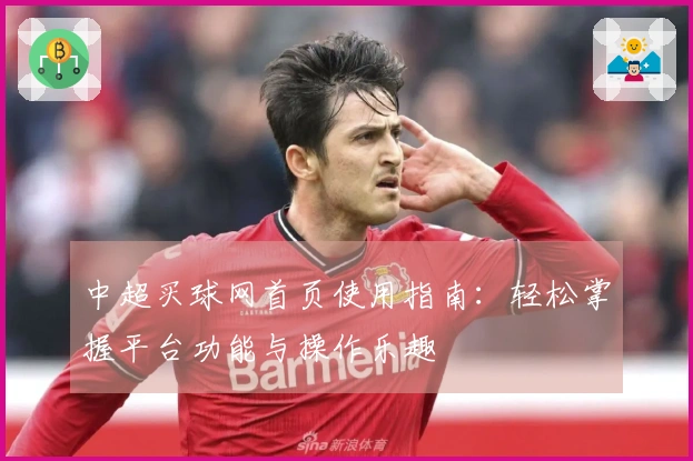 中超买球网首页使用指南：轻松掌握平台功能与操作乐趣