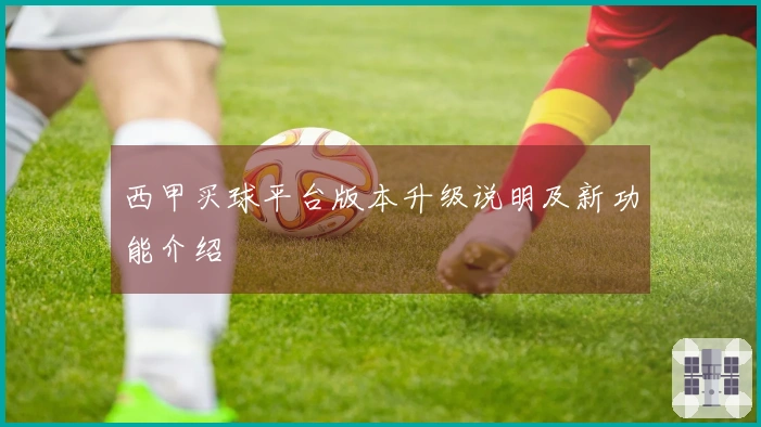 西甲买球平台版本升级说明及新功能介绍