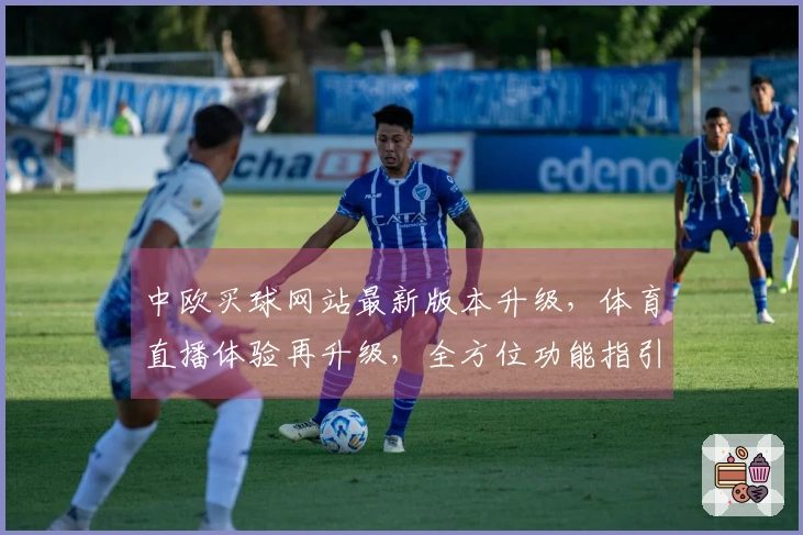 中欧买球网站最新版本升级，体育直播体验再升级，全方位功能指引包。
