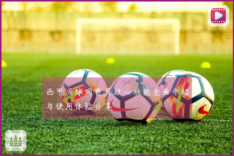 西甲买球网首页核心功能全面介绍与使用体验分享