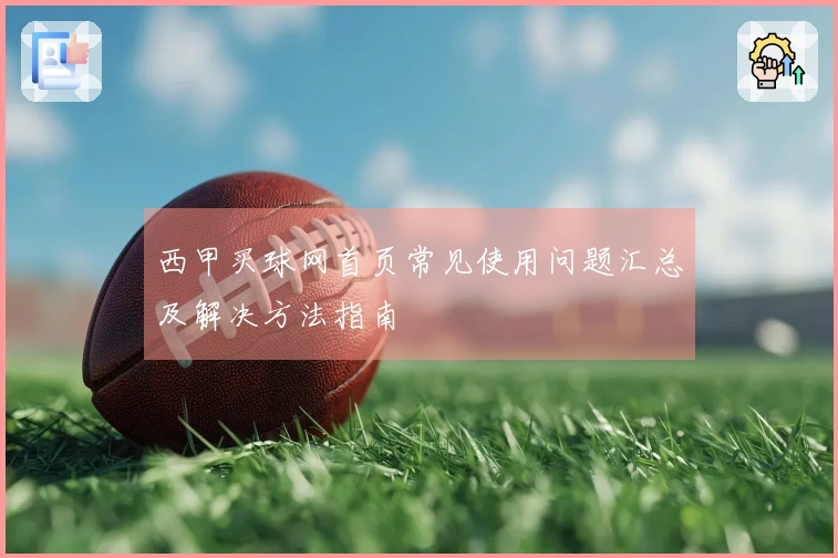 西甲买球网首页常见使用问题汇总及解决方法指南
