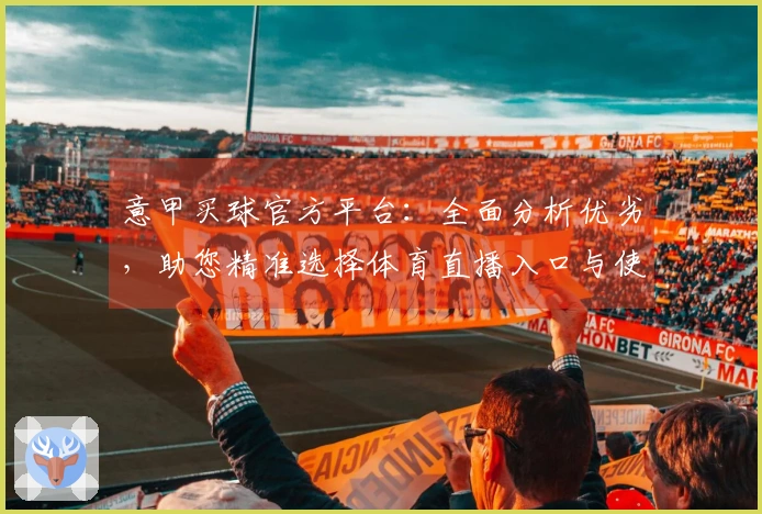 意甲买球官方平台：全面分析优劣，助您精准选择体育直播入口与使用体验