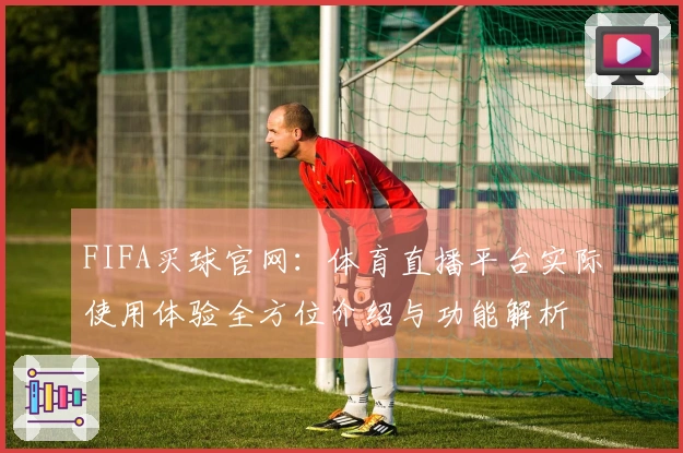 FIFA买球官网：体育直播平台实际使用体验全方位介绍与功能解析