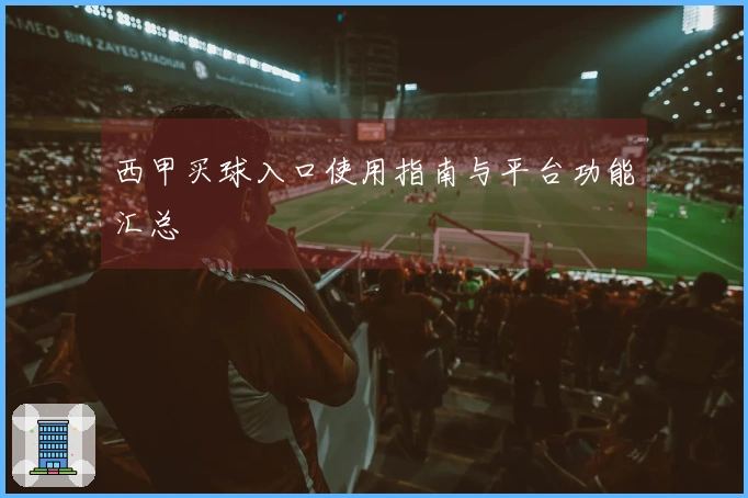 西甲买球入口使用指南与平台功能汇总