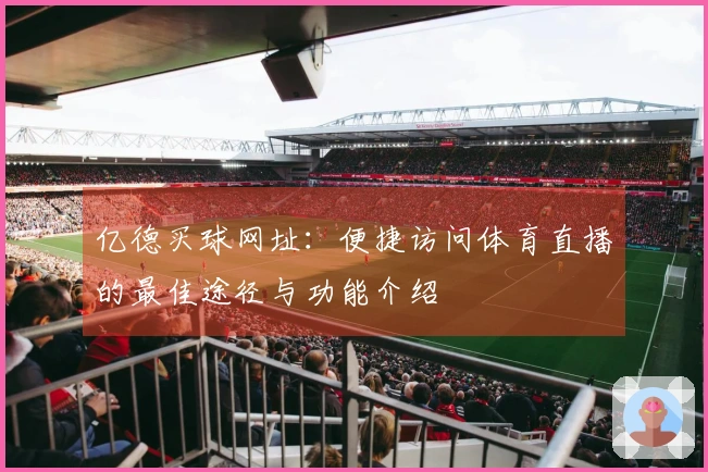 亿德买球网址：便捷访问体育直播的最佳途径与功能介绍