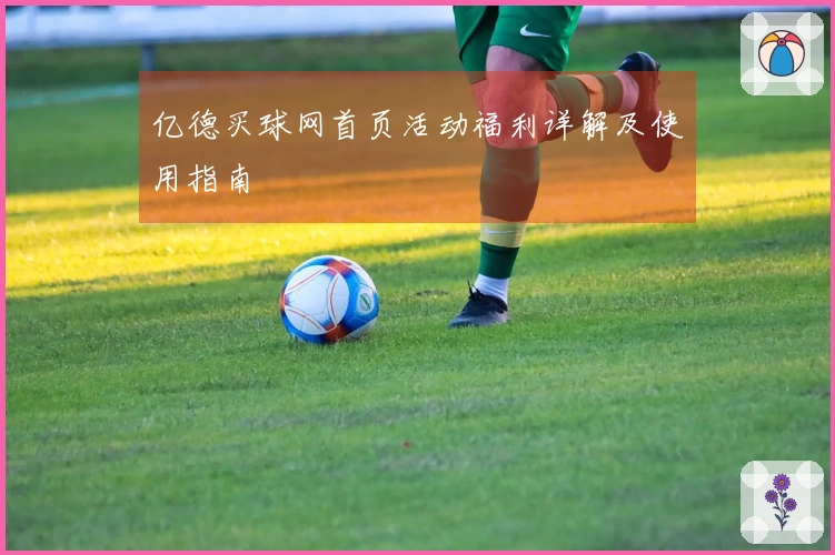 亿德买球网首页活动福利详解及使用指南