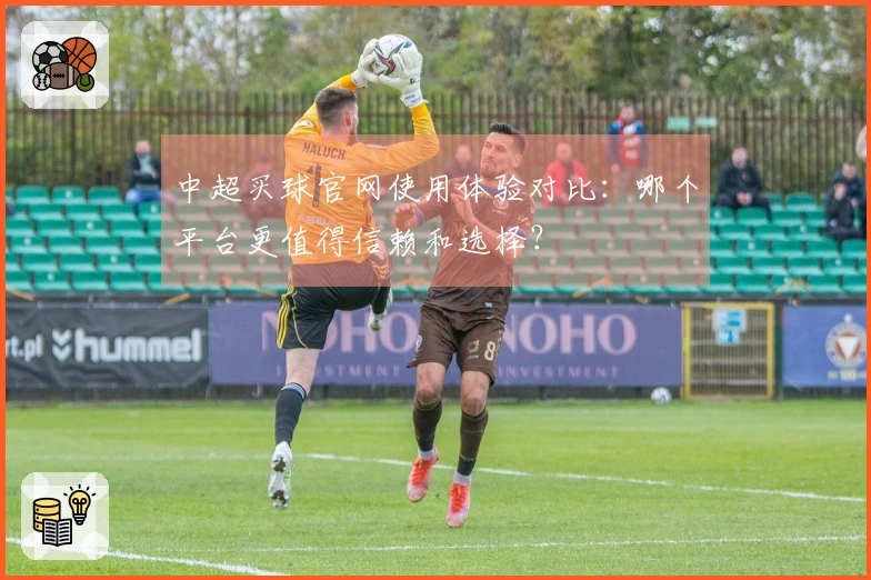 中超买球官网使用体验对比：哪个平台更值得信赖和选择？