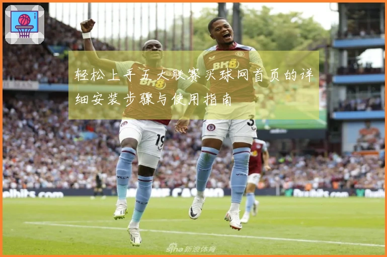 轻松上手五大联赛买球网首页的详细安装步骤与使用指南