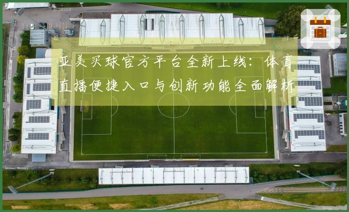 亚美买球官方平台全新上线：体育直播便捷入口与创新功能全面解析
