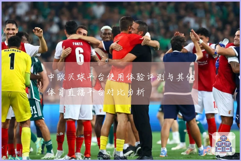 中欧买球平台使用体验评测与其他体育直播平台对比分析