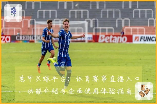 意甲买球平台：体育赛事直播入口、功能介绍与全面使用体验指南