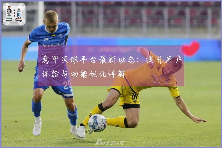 意甲买球平台最新动态：提升用户体验与功能优化详解