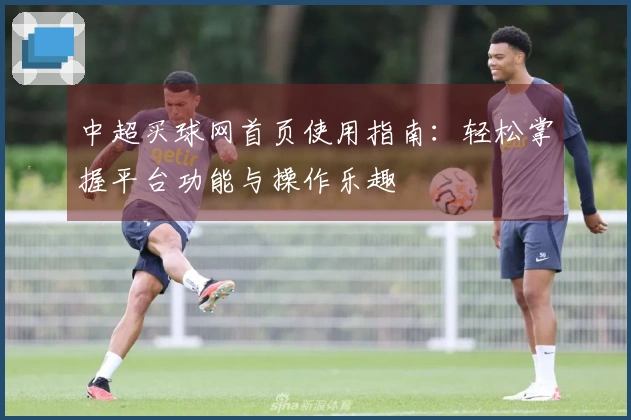中超买球网首页使用指南：轻松掌握平台功能与操作乐趣