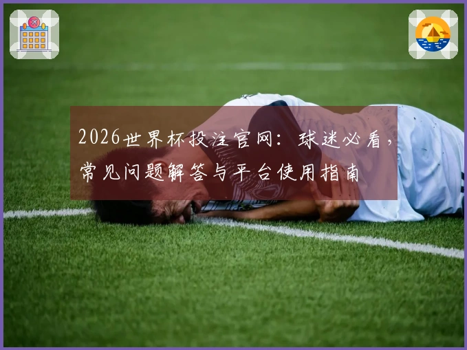 2026世界杯投注官网：球迷必看，常见问题解答与平台使用指南
