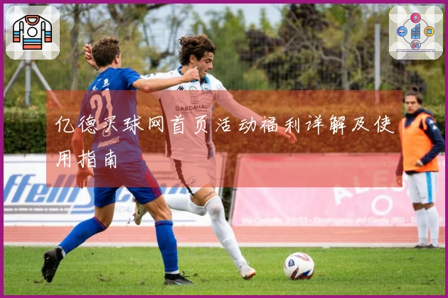 亿德买球网首页活动福利详解及使用指南